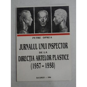 JURNALUL UNUI INSPECTOR DE LA DIRECTIA ARTELOR PLASTICE (1957-1958) - PETRE OPREA - (autograf si dedicatie)
